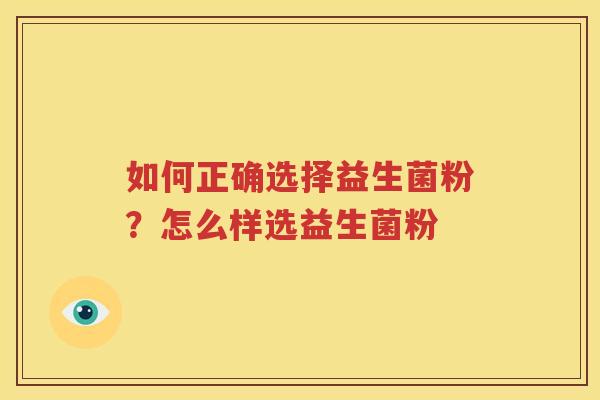 如何正确选择益生菌粉？怎么样选益生菌粉