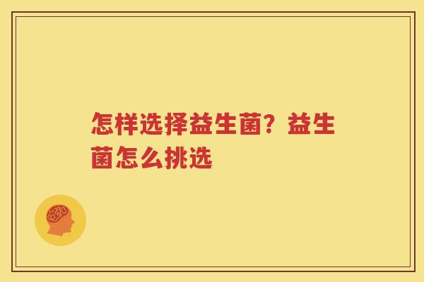 怎样选择益生菌？益生菌怎么挑选