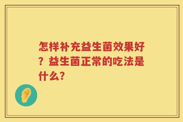 怎样补充益生菌效果好？益生菌正常的吃法是什么？