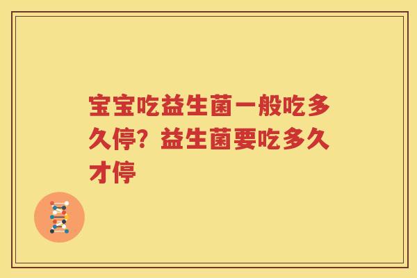 宝宝吃益生菌一般吃多久停？益生菌要吃多久才停