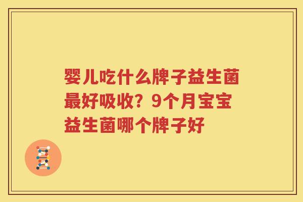 婴儿吃什么牌子益生菌最好吸收？9个月宝宝益生菌哪个牌子好