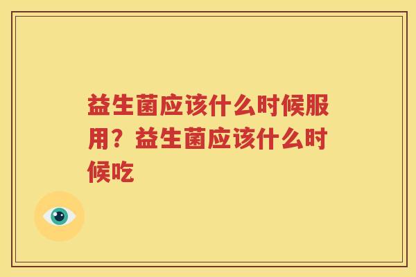 益生菌应该什么时候服用？益生菌应该什么时候吃