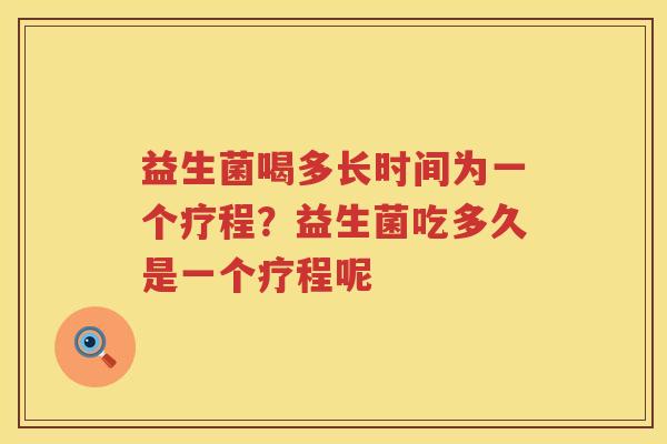 益生菌喝多长时间为一个疗程？益生菌吃多久是一个疗程呢