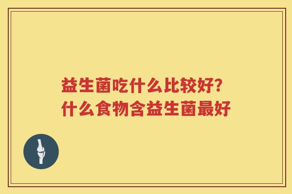 益生菌吃什么比较好？什么食物含益生菌最好