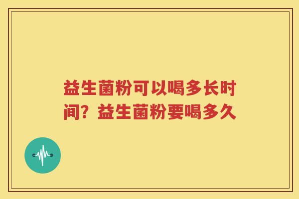 益生菌粉可以喝多长时间？益生菌粉要喝多久