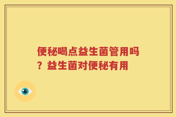 便秘喝点益生菌管用吗？益生菌对便秘有用