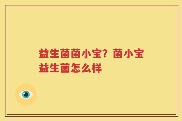 益生菌菌小宝？菌小宝益生菌怎么样