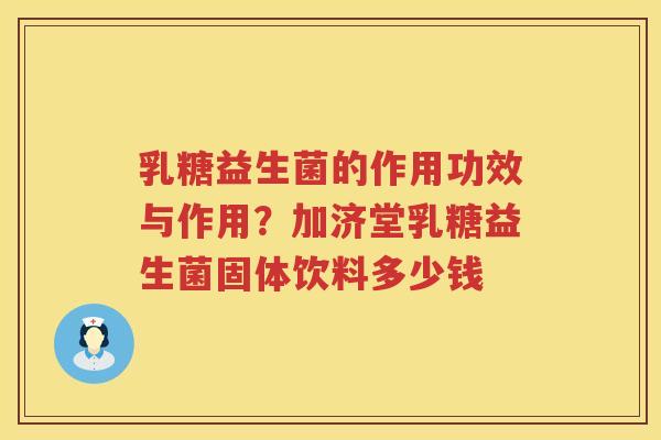 乳糖益生菌的作用功效与作用？加济堂乳糖益生菌固体饮料多少钱