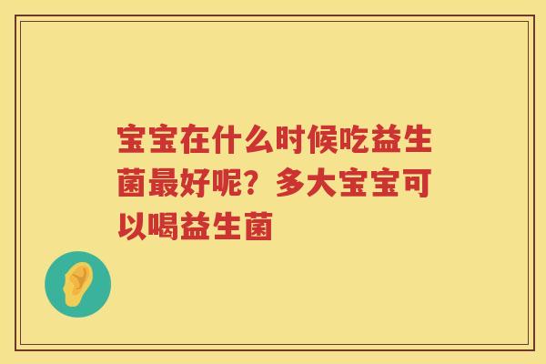宝宝在什么时候吃益生菌最好呢？多大宝宝可以喝益生菌