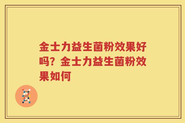金士力益生菌粉效果好吗？金士力益生菌粉效果如何