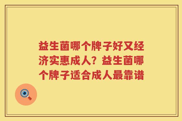 益生菌哪个牌子好又经济实惠成人？益生菌哪个牌子适合成人最靠谱