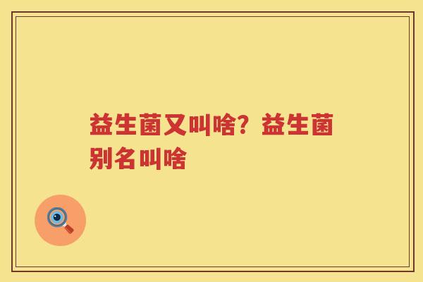 益生菌又叫啥？益生菌别名叫啥