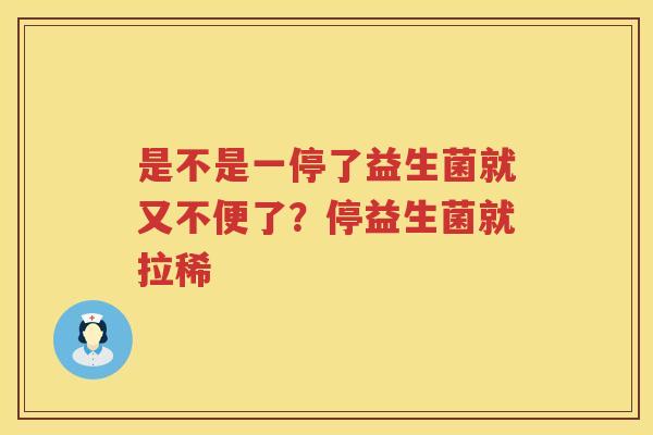 是不是一停了益生菌就又不便了？停益生菌就拉稀