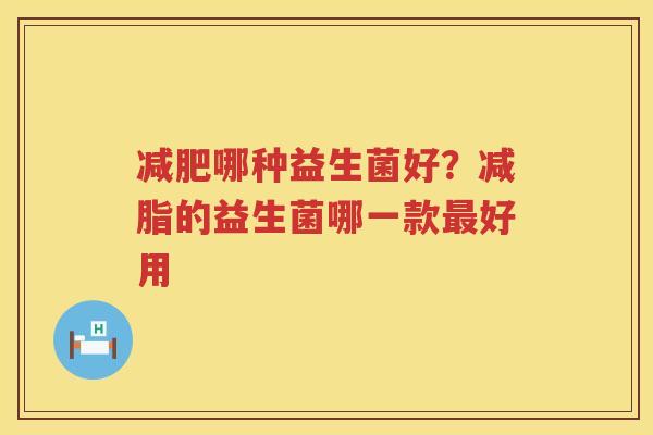 减肥哪种益生菌好？减脂的益生菌哪一款最好用