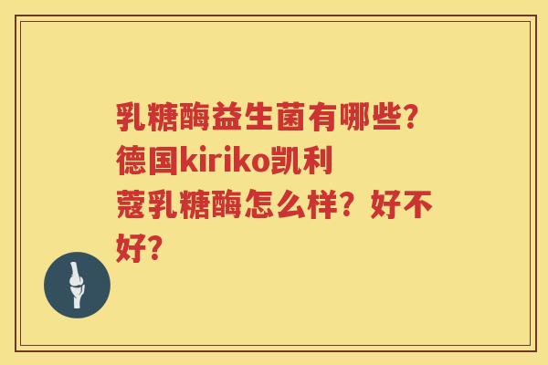 乳糖酶益生菌有哪些？德国kiriko凯利蔻乳糖酶怎么样？好不好？
