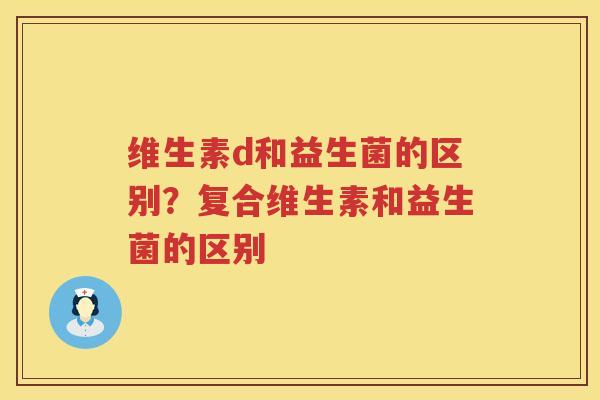 维生素d和益生菌的区别？复合维生素和益生菌的区别