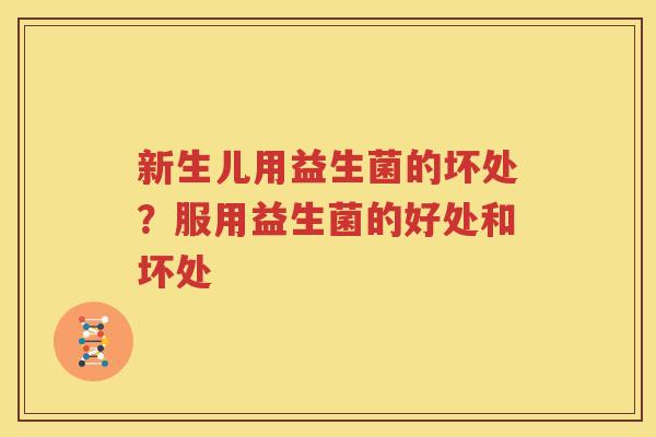 新生儿用益生菌的坏处？服用益生菌的好处和坏处