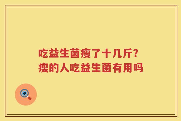 吃益生菌瘦了十几斤？瘦的人吃益生菌有用吗