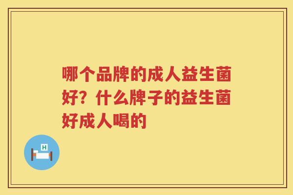 哪个品牌的成人益生菌好？什么牌子的益生菌好成人喝的