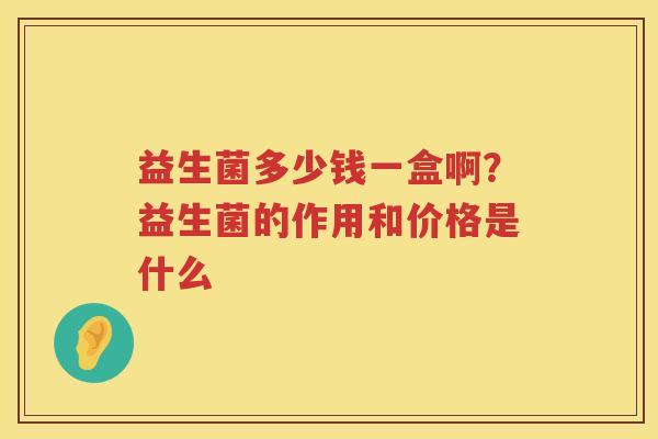 益生菌多少钱一盒啊？益生菌的作用和价格是什么