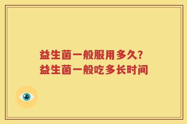 益生菌一般服用多久？益生菌一般吃多长时间