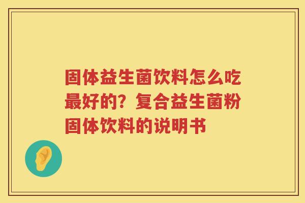 固体益生菌饮料怎么吃最好的？复合益生菌粉固体饮料的说明书