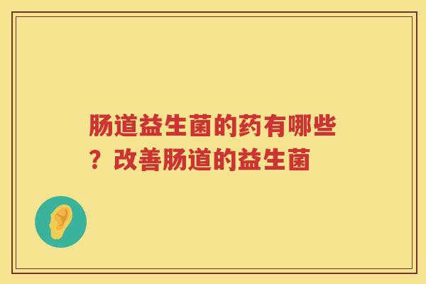 肠道益生菌的药有哪些？改善肠道的益生菌