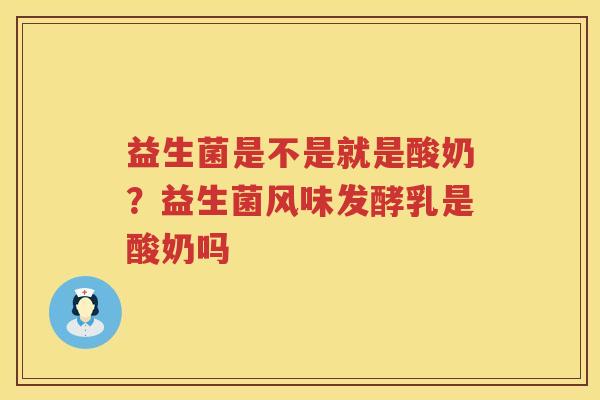 益生菌是不是就是酸奶？益生菌风味发酵乳是酸奶吗