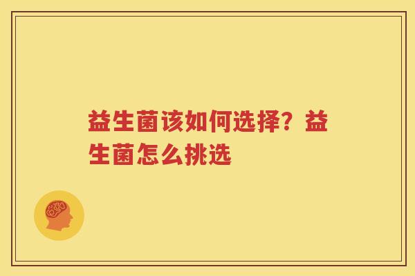 益生菌该如何选择？益生菌怎么挑选
