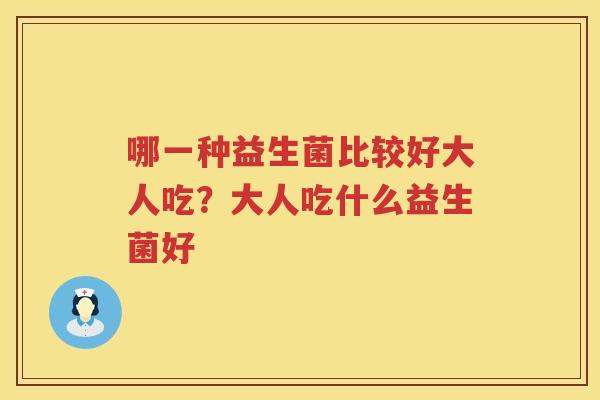 哪一种益生菌比较好大人吃？大人吃什么益生菌好