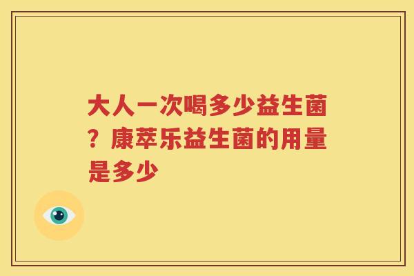 大人一次喝多少益生菌？康萃乐益生菌的用量是多少