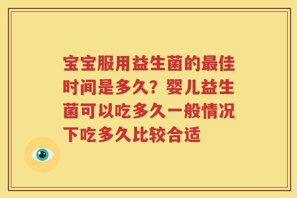 宝宝服用益生菌的最佳时间是多久？婴儿益生菌可以吃多久一般情况下吃多久比较合适