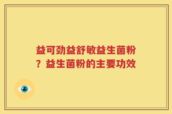 益可劲益舒敏益生菌粉？益生菌粉的主要功效