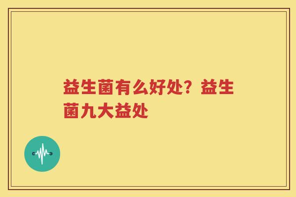 益生菌有么好处？益生菌九大益处