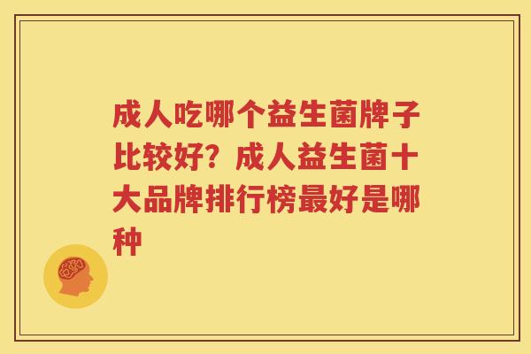 成人吃哪个益生菌牌子比较好？成人益生菌十大品牌排行榜最好是哪种