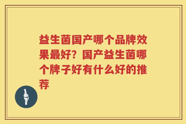 益生菌国产哪个品牌效果最好？国产益生菌哪个牌子好有什么好的推荐