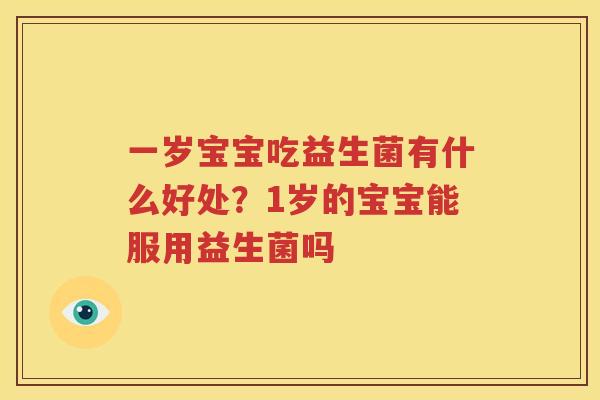 一岁宝宝吃益生菌有什么好处？1岁的宝宝能服用益生菌吗