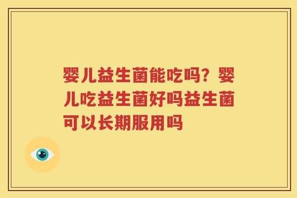 婴儿益生菌能吃吗？婴儿吃益生菌好吗益生菌可以长期服用吗