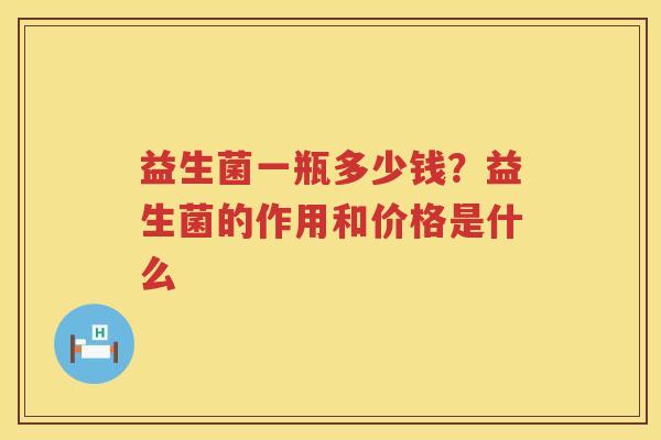 益生菌一瓶多少钱？益生菌的作用和价格是什么