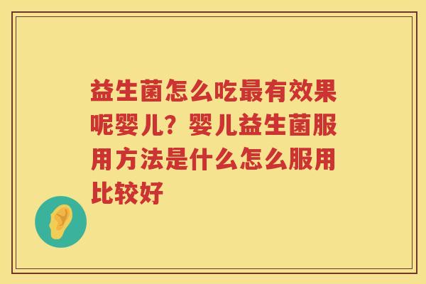 益生菌怎么吃最有效果呢婴儿？婴儿益生菌服用方法是什么怎么服用比较好