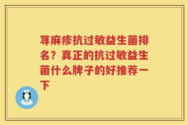 荨麻疹抗过敏益生菌排名？真正的抗过敏益生菌什么牌子的好推荐一下
