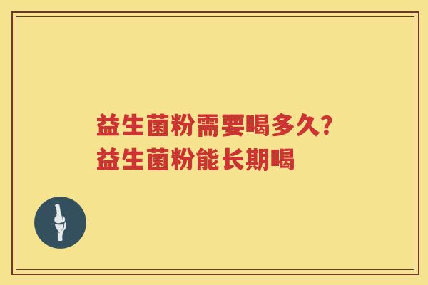 益生菌粉需要喝多久？益生菌粉能长期喝