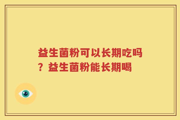 益生菌粉可以长期吃吗？益生菌粉能长期喝