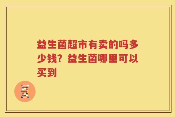 益生菌超市有卖的吗多少钱？益生菌哪里可以买到
