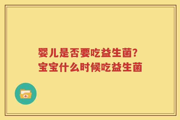 婴儿是否要吃益生菌？宝宝什么时候吃益生菌