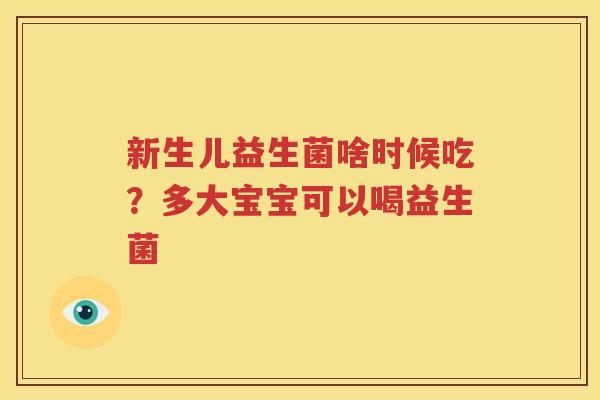 新生儿益生菌啥时候吃？多大宝宝可以喝益生菌