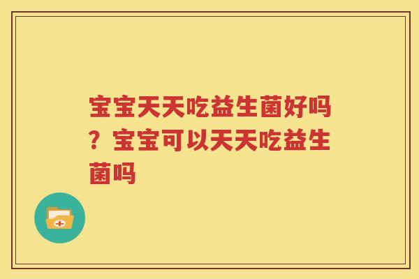 宝宝天天吃益生菌好吗？宝宝可以天天吃益生菌吗