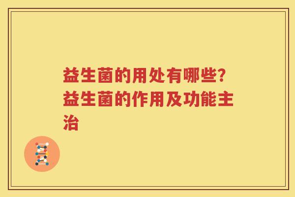 益生菌的用处有哪些？益生菌的作用及功能主治