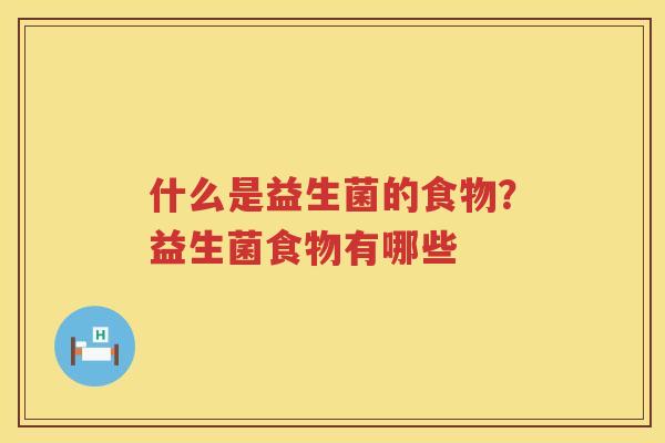什么是益生菌的食物？益生菌食物有哪些