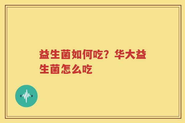 益生菌如何吃？华大益生菌怎么吃